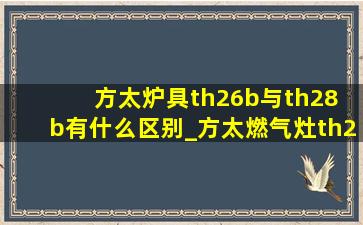 方太炉具th26b与th28 b有什么区别_方太燃气灶th28b和th26b有啥区别